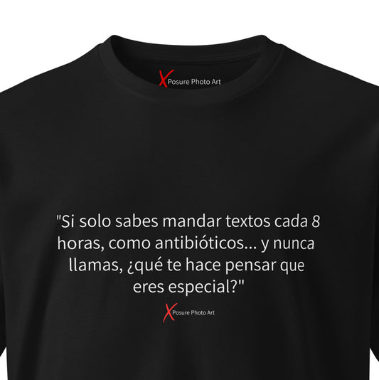 Unisex premium t-shirt-"Si solo sabes mandar textos cada 8 horas, como antibióticos... y nunca llamas, ¿qué te hace pensar que eres especial?"