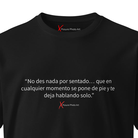 Unisex premium t-shirt-"No des nada por sentado... que en cualquier momento se pone de pie y te deja hablando solo."
